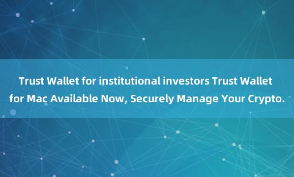 Trust Wallet for institutional investors Trust Wallet for Mac Available Now, Securely Manage Your Crypto.