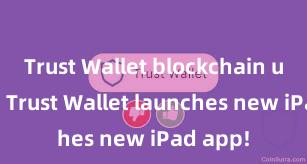 Trust Wallet blockchain upgrade Trust Wallet launches new iPad app!